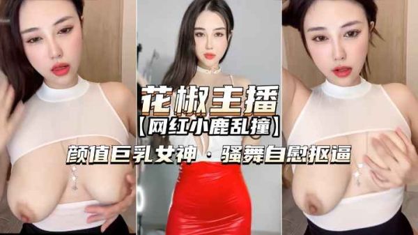 花椒主播-小鹿乱撞颜值巨乳女神骚舞自慰扣逼